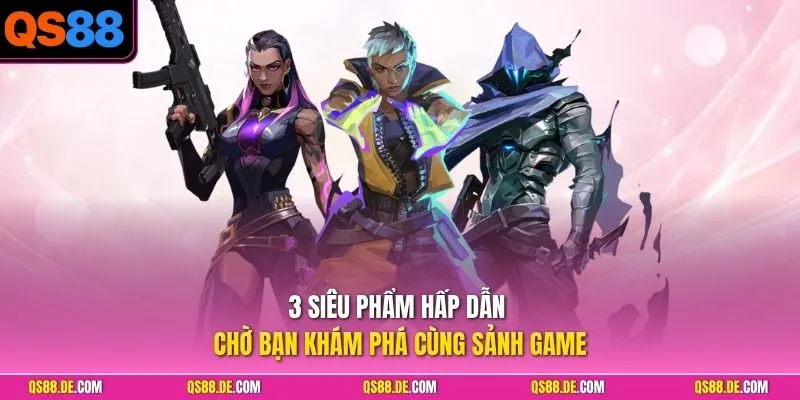3 siêu phẩm hấp dẫn chờ bạn khám phá cùng sảnh game