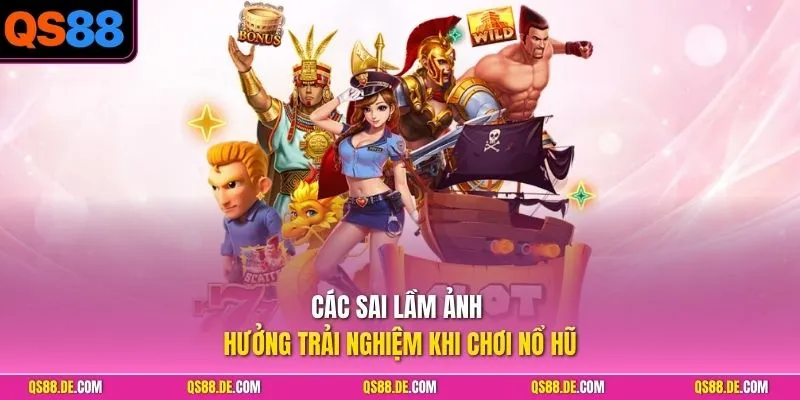Các sai lầm ảnh hưởng trải nghiệm khi chơi nổ hũ