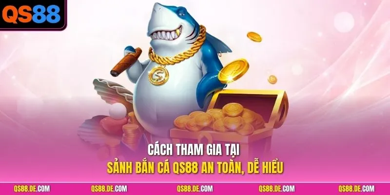 Cách tham gia tại sảnh bắn cá QS88 an toàn, dễ hiểu