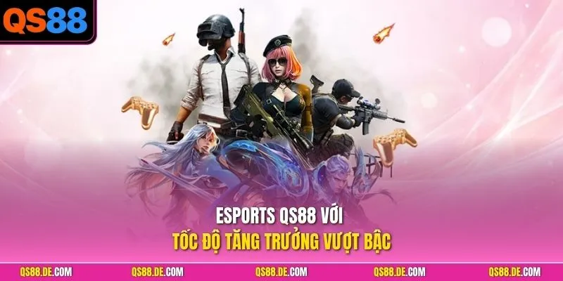 Esports QS88 với tốc độ tăng trưởng vượt bậc