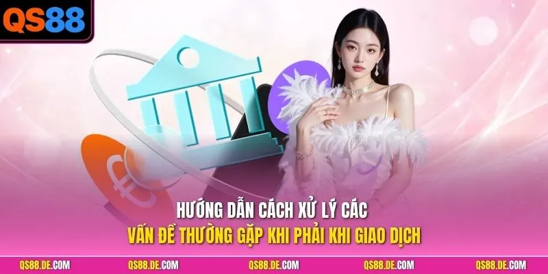 Hướng dẫn cách xử lý vấn đề thường gặp khi phải khi giao dịch