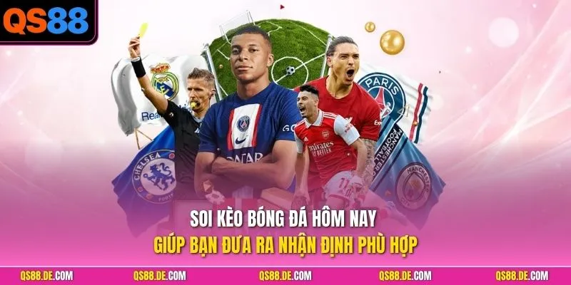 Soi kèo bóng đá hôm nay giúp bạn đưa ra nhận định phù hợp