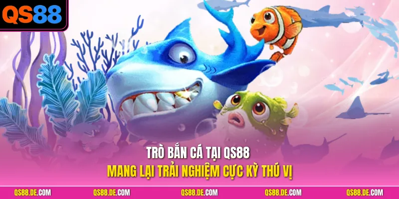 Trò bắn cá tại QS88 mang lại trải nghiệm cực kỳ thú vị